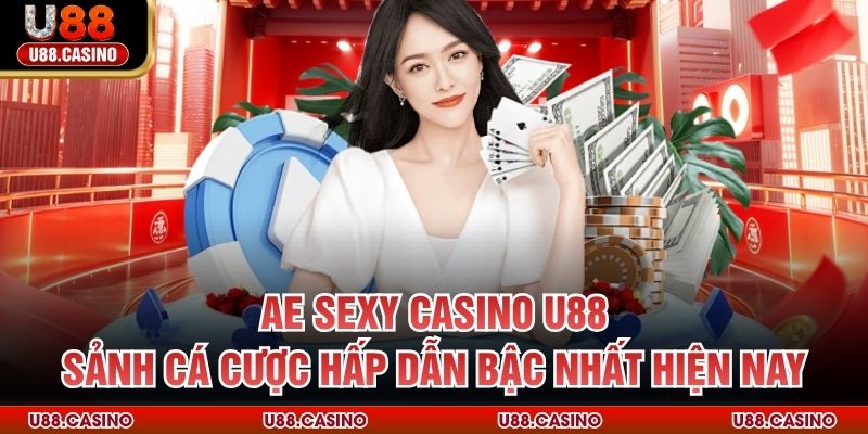 AE Sexy Casino U88 - Sảnh Cá Cược Hấp Dẫn Bậc Nhất Hiện Nay