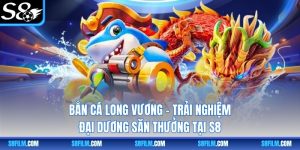 Bắn Cá Long Vương – Trải Nghiệm Đại Dương Săn Thưởng Tại S8