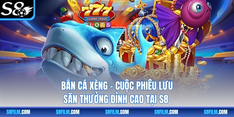 Bắn Cá Xèng – Cuộc Phiêu Lưu Săn Thưởng Đỉnh Cao Tại S8