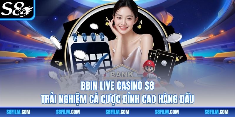 BBIN Live Casino S8 – Trải Nghiệm Cá Cược Đỉnh Cao Hàng Đầu