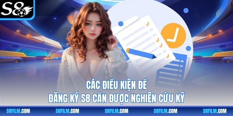 Các điều kiện để đăng ký S8 cần được nghiên cứu kỹ