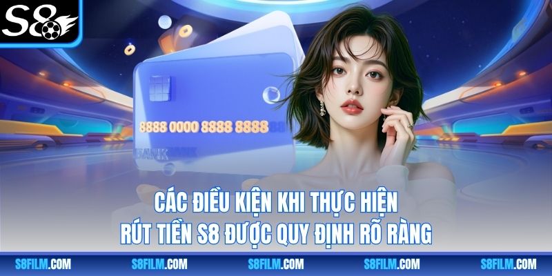Các điều kiện khi thực hiện rút tiền S8 được quy định rõ ràng