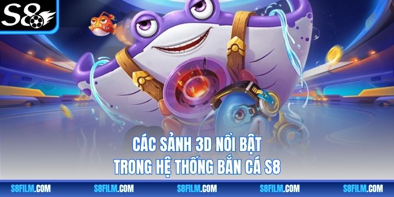 Các sảnh 3D nổi bật trong hệ thống bắn cá S8