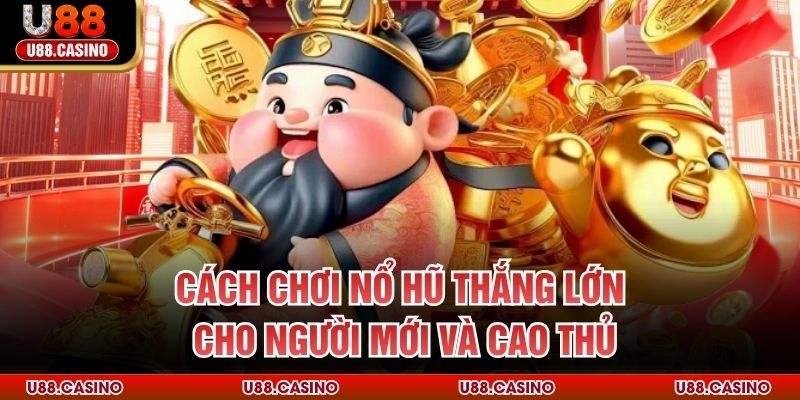 Cách Chơi Nổ Hũ Thắng Lớn Cho Người Mới Và Cao Thủ