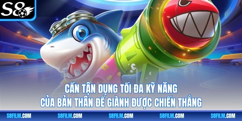 Cần tận dụng tối đa kỹ năng của bản thân để giành được chiến thắng