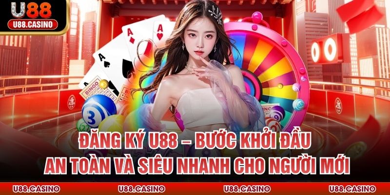 Đăng Ký U88 – Bước Khởi Đầu An Toàn Và Nhanh Cho Người Mới