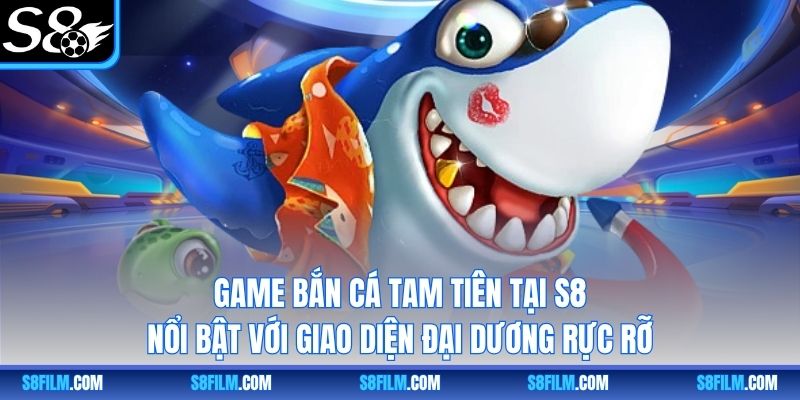 Game Bắn Cá Tam Tiên tại S8 nổi bật với giao diện đại dương rực rỡ