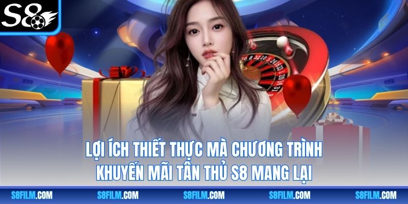 Lợi ích thiết thực mà chương trình khuyến mãi tân thủ S8 mang lại
