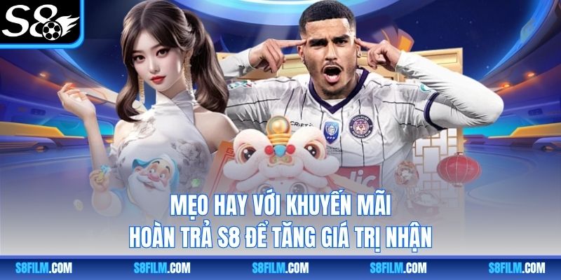Mẹo hay với khuyến mãi hoàn trả S8 để tăng giá trị nhận