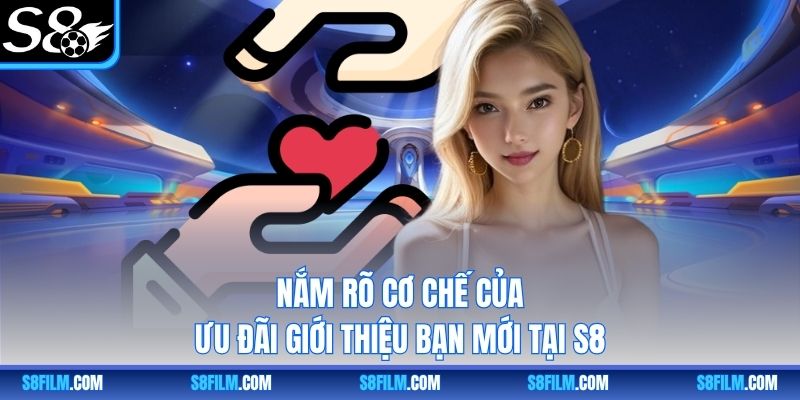 Nắm rõ cơ chế của ưu đãi giới thiệu bạn mới tại S8