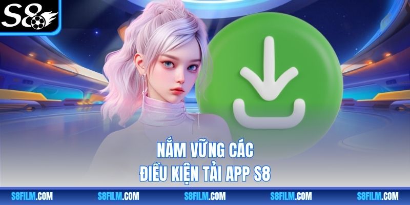Nắm vững các điều kiện tải app S8