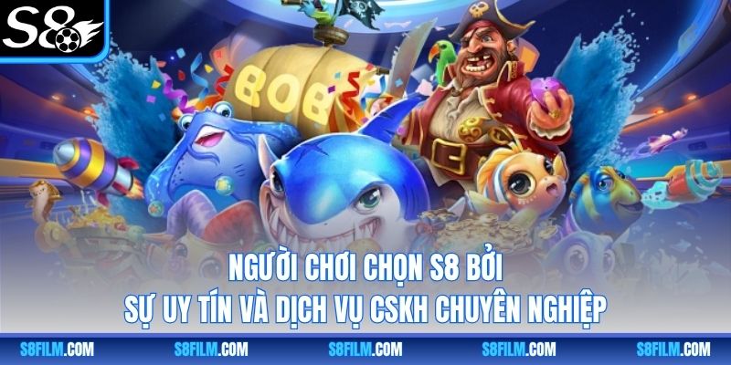 Người chơi chọn S8 bởi sự uy tín và dịch vụ CSKH chuyên nghiệp