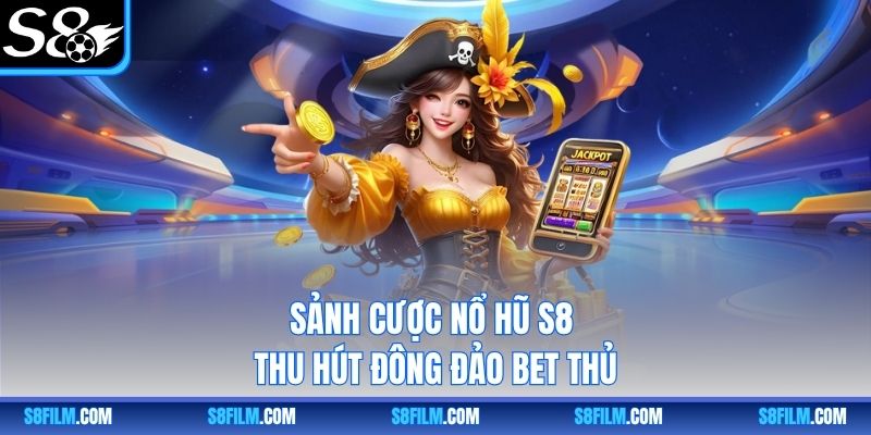 Sảnh cược nổ hũ S8 thu hút đông đảo bet thủ