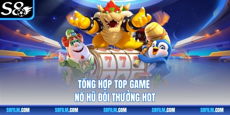 Tổng hợp top game nổ hũ đổi thưởng hot