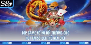 Top Game Nổ Hũ Đổi Thưởng Cực Hot Tại S8 Bet Thủ Nên Biết