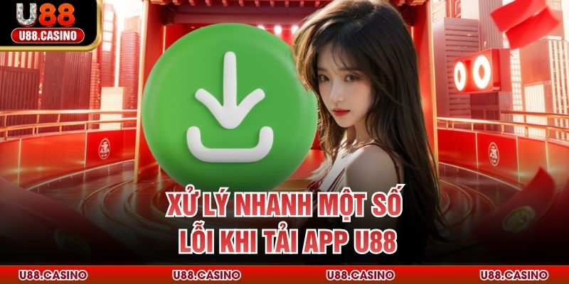 Xử lý nhanh một số lỗi khi tải app U88